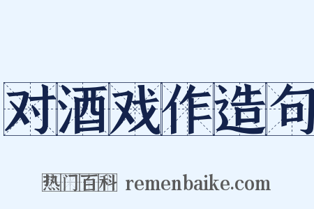 对酒戏作造句是什么意思的图片